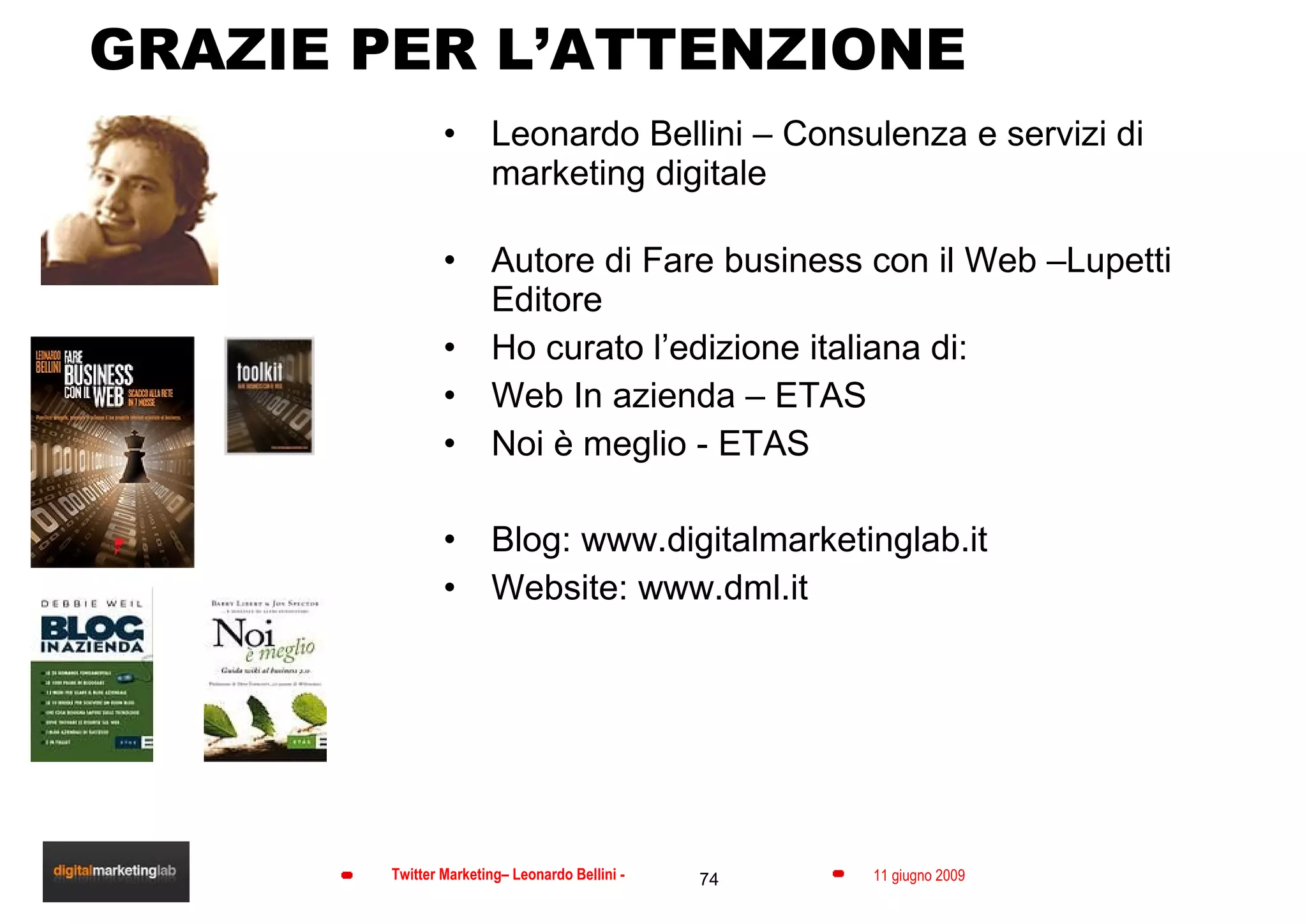 GRAZIE PER L’ATTENZIONE Leonardo Bellini – Consulenza e servizi di marketing digitale Autore di Fare business con il Web –Lupetti Editore Ho curato l’edizione italiana di: Web In azienda – ETAS  Noi è meglio - ETAS Blog: www.digitalmarketinglab.it Website: www.dml.it  