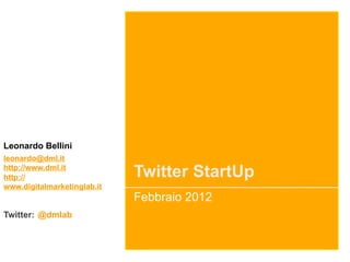 Leonardo Bellini
leonardo@dml.it
http://www.dml.it
http://                      Twitter StartUp
www.digitalmarketinglab.it
                             Febbraio 2012
Twitter: @dmlab
 