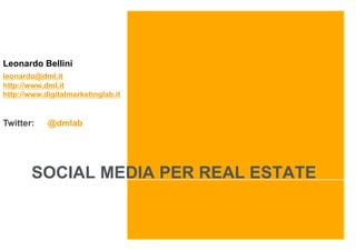SOCIAL MEDIA PER REAL ESTATE
Leonardo Bellini
leonardo@dml.it
http://www.dml.it
http://www.digitalmarketinglab.it
Twitter: @dmlab
 