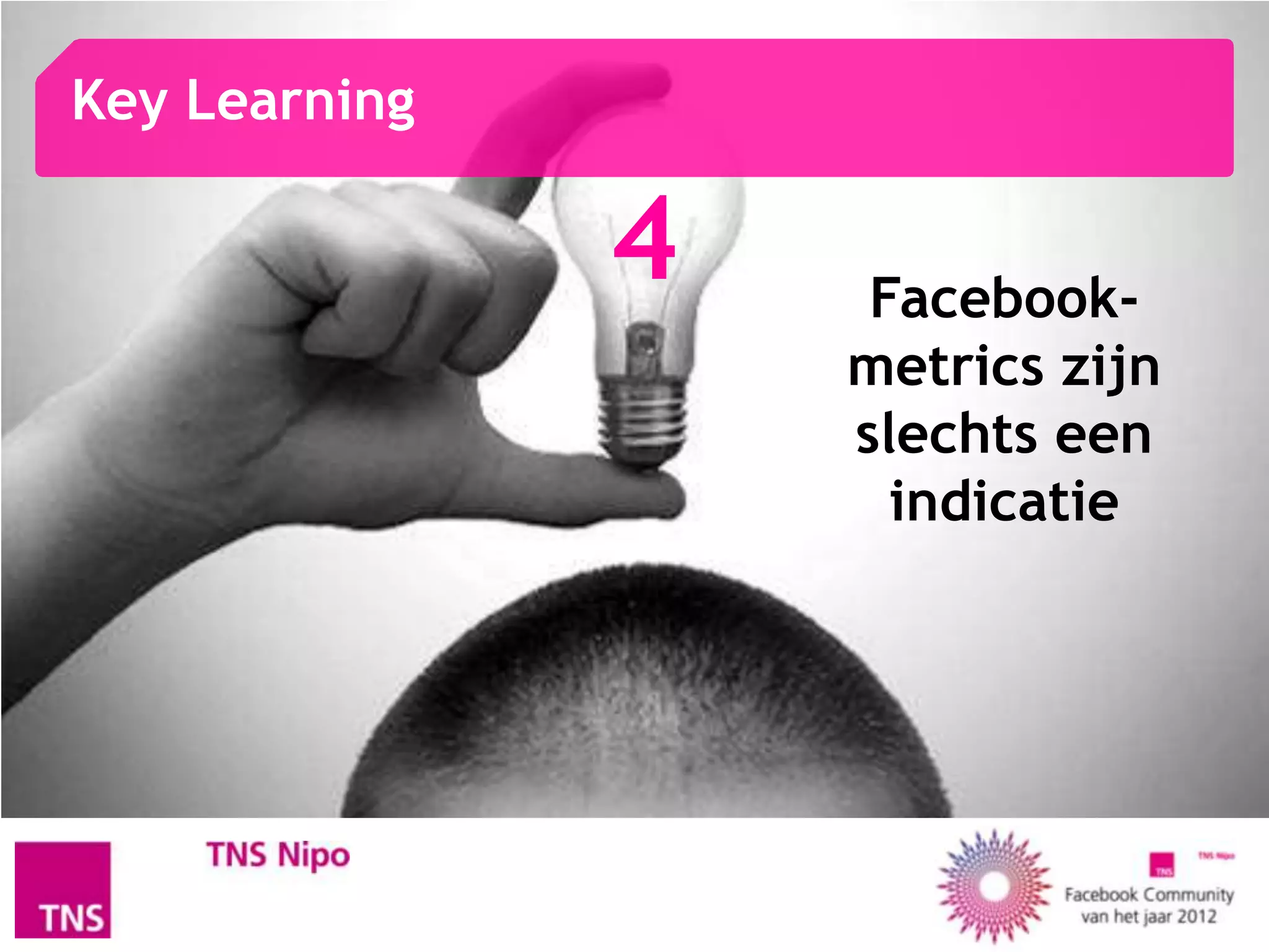 Key Learning

               4    Facebook-
                   metrics zijn
                   slechts een
                     indicatie
 
