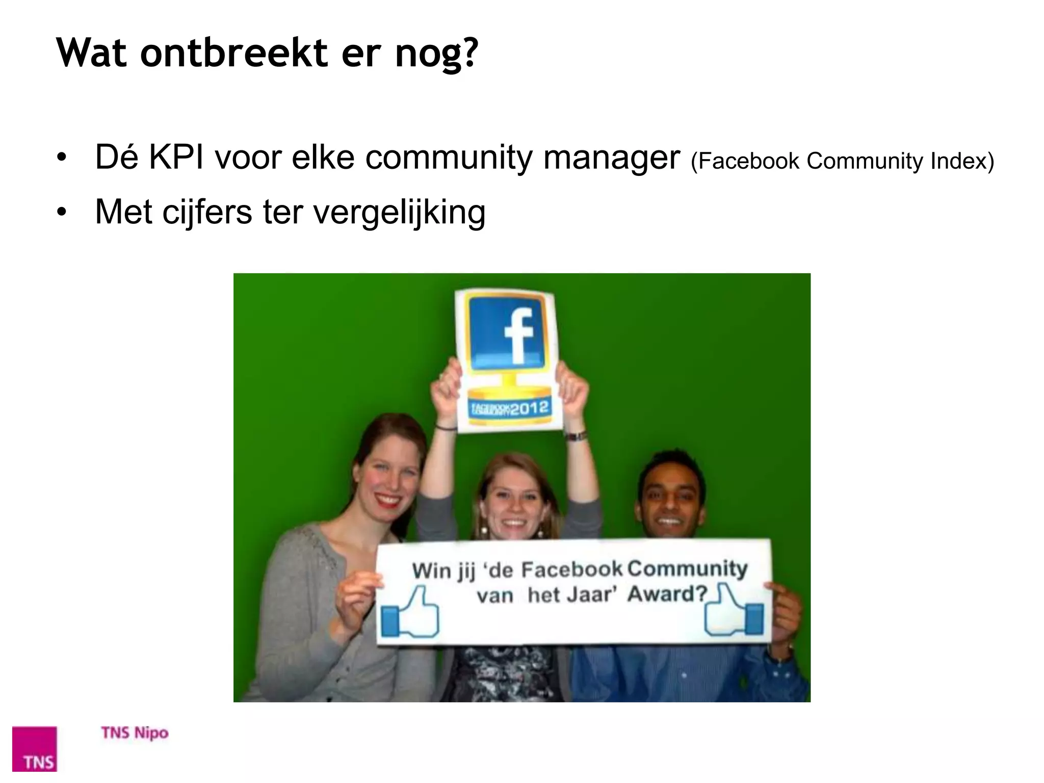 Wat ontbreekt er nog?

• Dé KPI voor elke community manager (Facebook Community Index)
• Met cijfers ter vergelijking
 