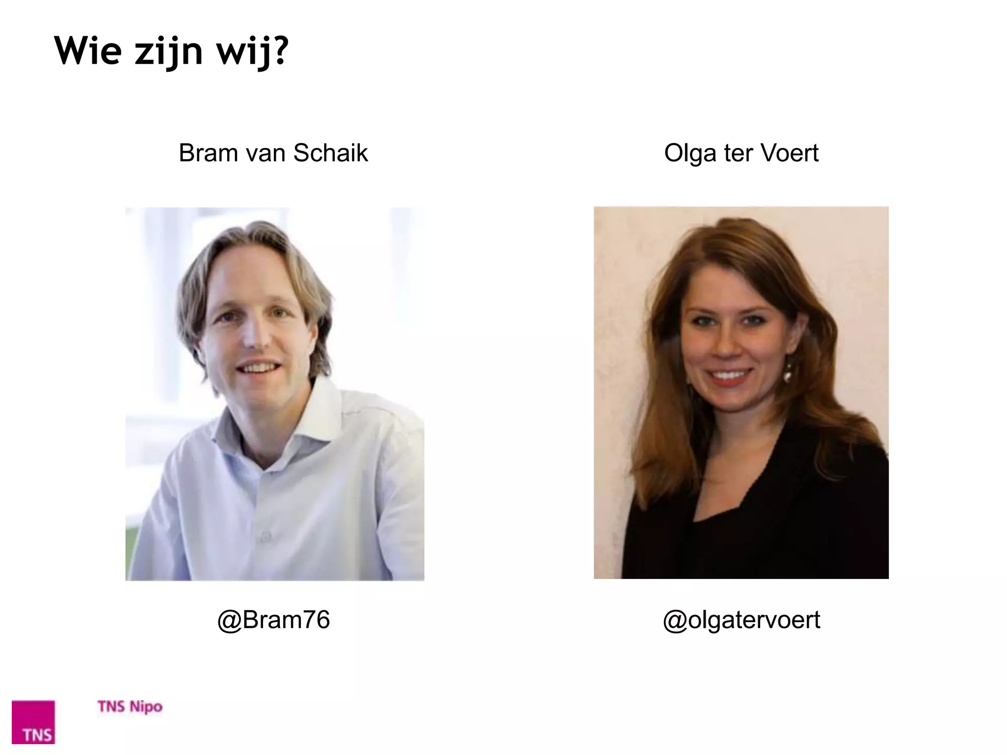 Wie zijn wij?

      Bram van Schaik   Olga ter Voert




         @Bram76        @olgatervoert
 