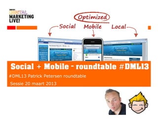Social + Mobile – roundtable # DML13
#DML13 Patrick Petersen roundtable
Sessie 20 maart 2013




     Patrick Petersen – #DML13 – Social + Mobile – roundtable
 