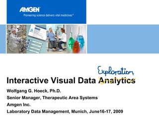 Interactive Visual Data Analytics
Wolfgang G. Hoeck, Ph.D.
Senior Manager, Therapeutic Area Systems
Amgen Inc.
Laboratory Data Management, Munich, June16-17, 2009
 
