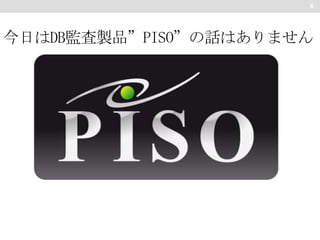 6

今日はDB監査製品”PISO”の話はありません

 