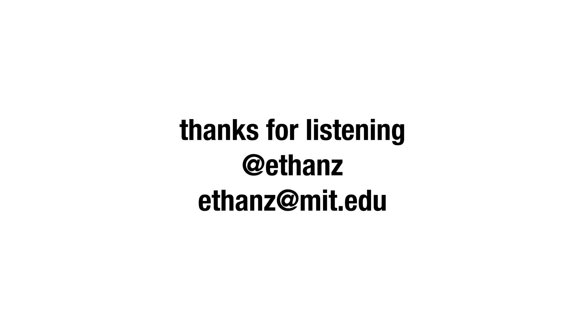 thanks for listening
     @ethanz
  ethanz@mit.edu
 