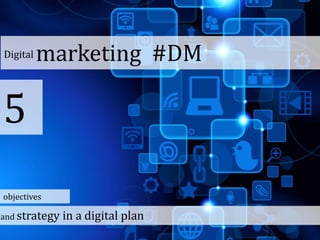 Digital marketing #DM
5
and strategy in a digital plan
objectives
 