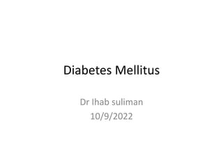 Diabetes Mellitus
Dr Ihab suliman
10/9/2022
 