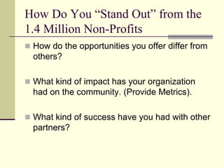 Understand Your Assets	What do you bring to the table that is of interest to your potential partner/s?Passion and dedication to your mission.Human Resources and skill sets of your staff.Make-up of Board of Directors. 