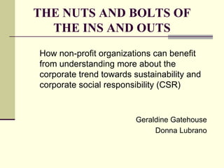 The nuts and bolts of the ins and outs How non-profit organizations can benefit from understanding more about the corporate trend towards sustainability and corporate social responsibility (CSR) Geraldine Gatehouse  Donna Lubrano 