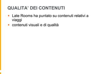 QUALITA’ DEI CONTENUTI
§  Late Rooms ha puntato su contenuti relativi a
viaggi
§  contenuti visuali e di qualità
 