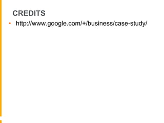 CREDITS
•  http://www.google.com/+/business/case-study/
 