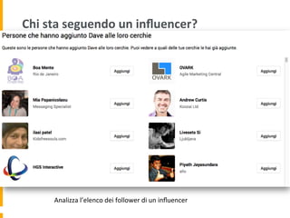 Chi	
  sta	
  seguendo	
  un	
  inﬂuencer?	
  
Analizza	
  l’elenco	
  dei	
  follower	
  di	
  un	
  inﬂuencer	
  
 
