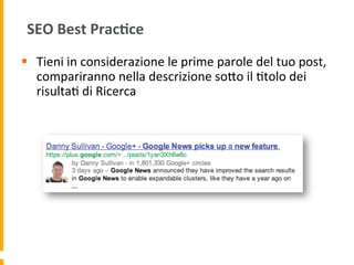 SEO	
  Best	
  Prac:ce	
  
§  Tieni	
  in	
  considerazione	
  le	
  prime	
  parole	
  del	
  tuo	
  post,	
  
compariranno	
  nella	
  descrizione	
  soUo	
  il	
  1tolo	
  dei	
  
risulta1	
  di	
  Ricerca	
  
 