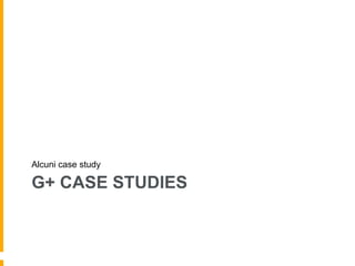 G+ CASE STUDIES
Alcuni case study
 