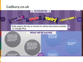 Cadbury.co.uk	
  
Sulla pagina del sito si trovano le ultime discussioni postate
su Google Plus
 