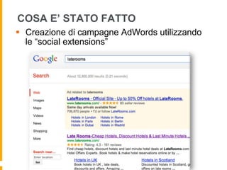 COSA E’ STATO FATTO
§  Creazione di campagne AdWords utilizzando
le “social extensions”
 