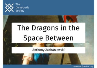 The Dragons in the 
Space Between 
Anthony Zacharzewski 
@demsoc | demsoc.org 
The 
Democratic 
Society 
 