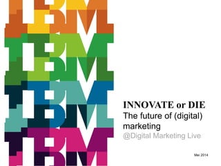INNOVATE or DIE
The future of (digital)
marketing
@Digital Marketing Live
Mei 2014
 
