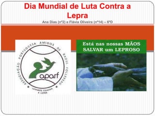 Dia Mundial de Luta Contra a
           Lepra
    Ana Dias (nº2) e Flávia Oliveira (nº14) – 6ºD
 