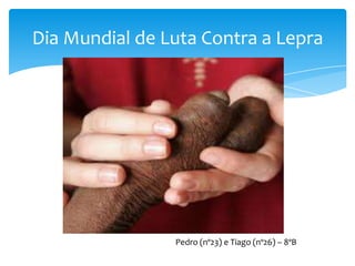 Dia Mundial de Luta Contra a Lepra




                Pedro (nº23) e Tiago (nº26) – 8ºB
 