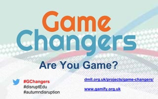 dmll.org.uk/projects/game-changers/
www.gamify.org.uk
#GChangers
#disruptEdu
#autumndisruption
Are You Game?
 