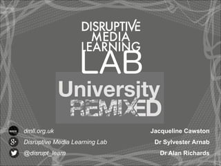 Jacqueline Cawston
Dr Sylvester Arnab
Dr Alan Richards
dmll.org.uk
Disruptive Media Learning Lab
@disrupt_learn
www
 