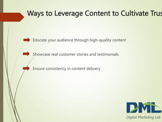Ways to Leverage Content to Cultivate Trus
Educate your audience through high-quality content
Showcase real customer stories and testimonials
Ensure consistency in content delivery
 