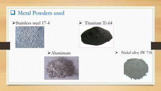  Metal Powders used
Stainless steel 17-4
Aluminum
 Titanium Ti-64
 Nickel alloy IW 718
 