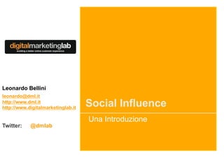 Leonardo Bellini
leonardo@dml.it
http://www.dml.it
http://www.digitalmarketinglab.it
                                    Social Influence
                                    Una Introduzione
Twitter:    @dmlab
 