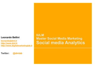 IULM
Leonardo Bellini
                                    Master Social Media Marketing
leonardo@dml.it
http://www.dml.it
http://www.digitalmarketinglab.it
                                    Social media Analytics

Twitter:    @dmlab
 