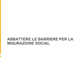 ABBATTERE LE BARRIERE PER LA
MISURAZIONE SOCIAL
 