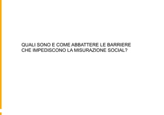 QUALI SONO E COME ABBATTERE LE BARRIERE
CHE IMPEDISCONO LA MISURAZIONE SOCIAL?
 