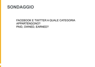 SONDAGGIO

   FACEBOOK E TWITTER A QUALE CATEGORIA
   APPARTENGONO?
   PAID, OWNED, EARNED?
 