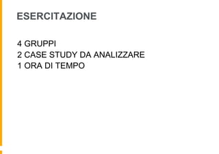 ESERCITAZIONE

4 GRUPPI
2 CASE STUDY DA ANALIZZARE
1 ORA DI TEMPO
 