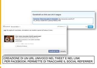 SOCIAL SHARING

CREAZIONE DI UN URL UNIVOCO NEL TWEET E NEL LINK
PER FACEBOOK; PERMETTE DI TRACCIARE IL SOCIAL REFERRER
 