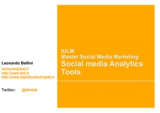 IULM
                                    Master Social Media Marketing
Leonardo Bellini
leonardo@dml.it
                                    Social media Analytics
http://www.dml.it
http://www.digitalmarketinglab.it
                                    Tools

Twitter:    @dmlab
 