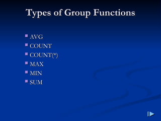 Types of Group Functions
Types of Group Functions
 AVG
AVG
 COUNT
COUNT
 COUNT(*)
COUNT(*)
 MAX
MAX
 MIN
MIN
 SUM
SUM
 