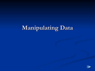 Manipulating Data
Manipulating Data
 