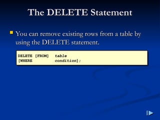 The DELETE Statement
The DELETE Statement
 You can remove existing rows from a table by
You can remove existing rows from a table by
using the DELETE statement
using the DELETE statement.
.
DELETE [FROM] table
[WHERE condition];
 