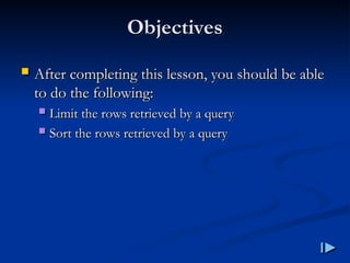 Objectives
Objectives
 After completing this lesson, you should be able
After completing this lesson, you should be able
to do the following
to do the following:
:
 Limit the rows retrieved by a query
Limit the rows retrieved by a query
 Sort the rows retrieved by a query
Sort the rows retrieved by a query
 