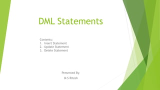 DML Statements
Presented By-
M S Ritesh
Contents:
1. Insert Statement
2. Update Statement
3. Delete Statement
 