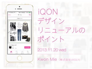 iQON
デザイン
リニューアルの
ポイント
2013.11.20 wed
Kwon Mie （ 株式会社VASILY)

 