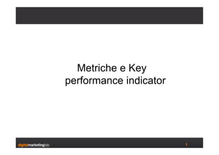 Metriche e Key
performance indicator




                        1
 
