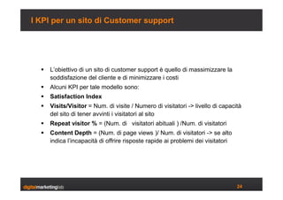 I KPI per un sito di Customer support




     L’obiettivo di un sito di customer support è quello di massimizzare la
   ...