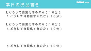 本日のお品書き
1. どうして自動化するのか（１０分）
1. どうして自動化するのか（１０分）
1. どうして自動化するのか（１０分）
1. どうして自動化するのか（１０分）
1. どうして自動化するのか（１０分）
 