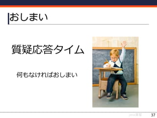 おしまい
質疑応答タイム
何もなければおしまい
java演習 37
 