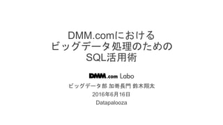 / 72
DMM.comにおける
ビッグデータ処理のための
SQL活用術
ビッグデータ部 加嵜長門 鈴木翔太
2016年6月16日
Datapalooza
 