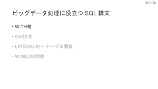 / 72
ビッグデータ処理に役立つ SQL 構文
• WITH句
• CASE式
• LATERAL句 × テーブル関数
• WINDOW関数
24
 