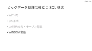 / 72
ビッグデータ処理に役立つ SQL 構文
• WITH句
• CASE式
• LATERAL句 × テーブル関数
• WINDOW関数
49
 